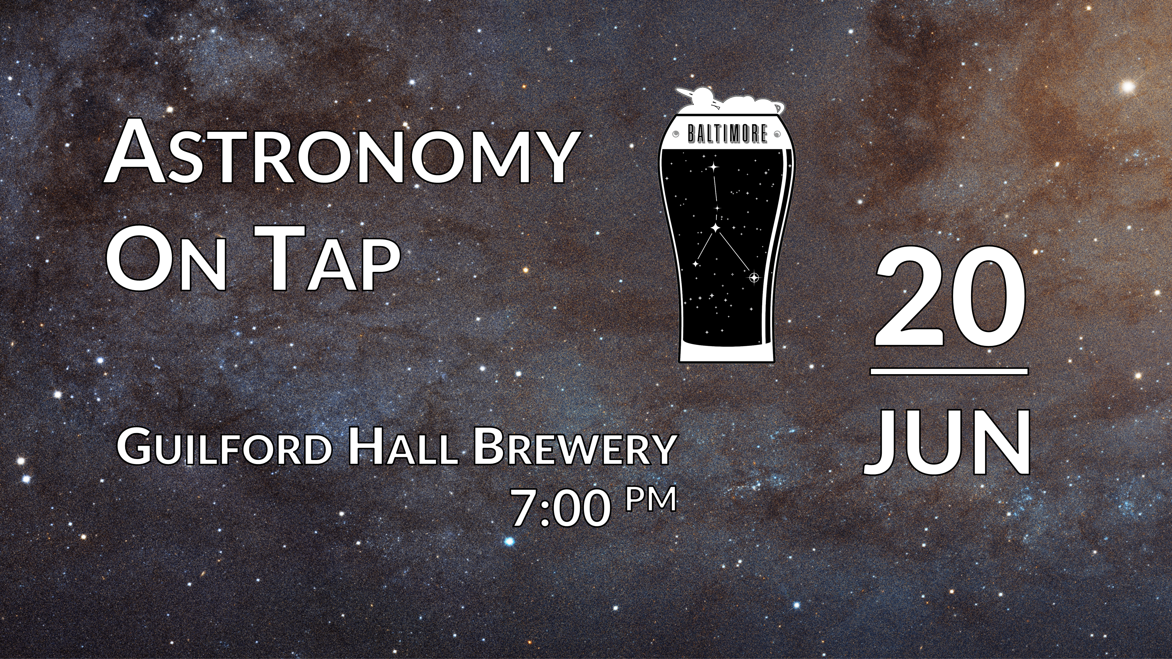 A background of stars in a galaxy with the Astronomy on Tap Baltimore logo in the middle. Words on the left say "Astronomy on Tap, Guilford Hall Brewery 7:00 pm." On the right the data "June 20th" is displayed.