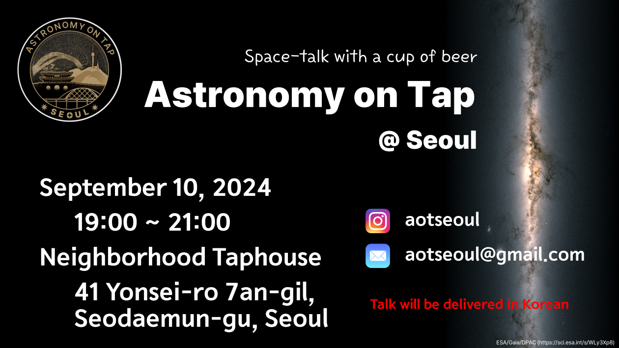 Space-talk with a cup of beer, Astronomy on tap at Seoul Date: September 10, 2024 Time: 19:00 ~ 21:00 Place: Neighborhood Taphouse, 41 Yonsei-ro 7an-gil, Seodaemun-gu, Seoul Contact: instagram aotseoul email aotseoul@gmail.com Talk will be delivered in Korean.